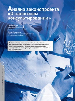 Вопросы регулирования рынка налогового консалтинга обсуждаются профессиональным сообществом более 10 лет, и уже предпринимались попытки введения федеральных законов о налоговом консультировании, которые в итоге так и не были приняты. 
Анализ законопроекта «О налоговом консультировании» 
Юрий Иванов, 
руководитель проектов 
налоговой практики VEGAS LEX 
Ольга Борзунова, 
ведущий советник правового управления Государственной Думы РФ 
Кредитный Консультант №6 (15) 
ноябрь-декабрь 2014 
22 
 