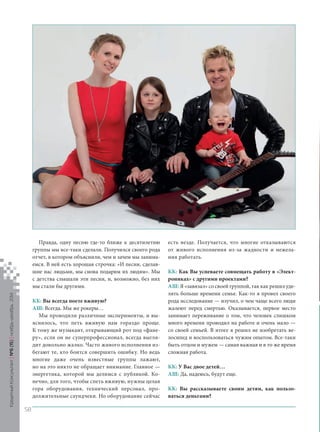 Правда, одну песню где‑то ближе к десятилетию группы мы все‑таки сделали. Получился своего рода отчет, в котором объяснили, чем и зачем мы занимаемся. В ней есть хорошая строчка: «И песни, сделавшие нас людьми, мы снова подарим их людям». Мы с детства слышали эти песни, и, возможно, без них мы стали бы другими. 
КК: Вы всегда поете вживую? 
АШ: Всегда. Мы же рокеры… 
Мы проводили различные эксперименты, и выяснилось, что петь вживую нам гораздо проще. К тому же музыкант, открывающий рот под «фанеру », если он не суперпрофессионал, всегда выглядит довольно жалко. Часто живого исполнения избегают те, кто боится совершить ошибку. Но ведь многие даже очень известные группы лажают, но на это никто не обращает внимание. Главное — энергетика, которой мы делимся с публикой. Конечно, для того, чтобы спеть вживую, нужны целая гора оборудования, технический персонал, продолжительные саундчеки. Но оборудование сейчас есть везде. Получается, что многие отказываются от живого исполнения из‑за жадности и нежелания работать. 
КК: Как Вы успеваете совмещать работу в «Электрониках » с другими проектами? 
АШ: Я «завязал» со своей группой, так как решил уделять больше времени семье. Как‑то я провел своего рода исследование — изучил, о чем чаще всего люди жалеют перед смертью. Оказывается, первое место занимает переживание о том, что человек слишком много времени проводил на работе и очень мало — со своей семьей. В итоге я решил не изобретать велосипед и воспользоваться чужим опытом. Все‑таки быть отцом и мужем — самая важная и в то же время сложная работа. 
КК: У Вас двое детей… 
АШ: Да, надеюсь, будут еще. 
КК: Вы рассказываете своим детям, как пользоваться деньгами? 
Кредитный Консультант №6 (15) 
ноябрь-декабрь 2014 
58 
 