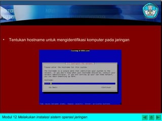 • Tentukan hostname untuk mengidentifikasi komputer pada jaringan
Modul 12 Melakukan instalasi sistem operasi jaringan
 