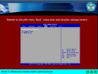 Setelah itu kita pilih menu “Boot”, maka akan ada tampilan sebagai berikut :
Modul 12 Melakukan instalasi sistem operasi jaringan
 
