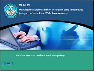 Modul 14:
Mendiagnosis permasalahan perangkat yang tersambung
jaringan berbasis luas (Wide Area Network)
Memilah masalah berdasarkan kelompoknya
DEPAN
 