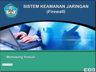 MemasangMemasang firewallfirewall
SISTEM KEAMANAN JARINGANSISTEM KEAMANAN JARINGAN
(Firewall)(Firewall)
DEPAN
 