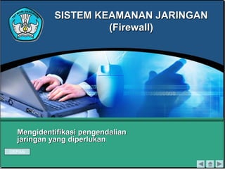 Mengidentifikasi pengendalianMengidentifikasi pengendalian
jaringan yang diperlukanjaringan yang diperlukan
SISTEM KEAMANAN JARINGANSISTEM KEAMANAN JARINGAN
(Firewall)(Firewall)
DEPAN
 