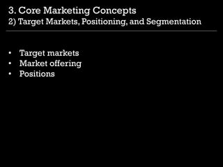 • Target markets
• Market offering
• Positions
3. Core Marketing Concepts
2) Target Markets, Positioning, and Segmentation
 