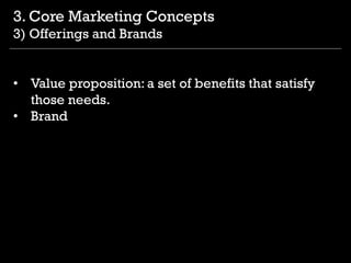 • Value proposition: a set of benefits that satisfy
those needs.
• Brand
3. Core Marketing Concepts
3) Offerings and Brands
 