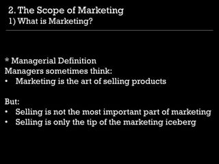 * Managerial Definition
Managers sometimes think:
• Marketing is the art of selling products
But:
• Selling is not the mos...