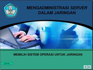 MENGADMINISTRASI SERVER
DALAM JARINGAN
MEMILIH SISTEM OPERASI UNTUK JARINGAN
DEPAN
 