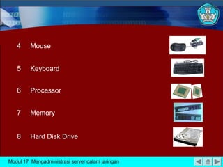 4 Mouse
5 Keyboard
6 Processor
7 Memory
8 Hard Disk Drive
Modul 17 Mengadministrasi server dalam jaringan
 