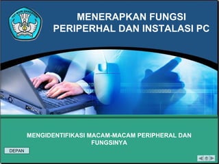 MENERAPKAN FUNGSI
PERIPERHAL DAN INSTALASI PC
MENGIDENTIFIKASI MACAM-MACAM PERIPHERAL DAN
FUNGSINYA
DEPAN
 