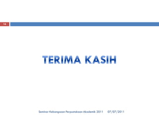 07/07/2011Seminar Kebangsaan Perpustakaan Akademik 2011 
16 