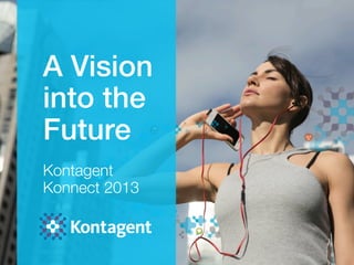A Vision
into the
Future!
!
Kontagent!
Konnect 2013
 