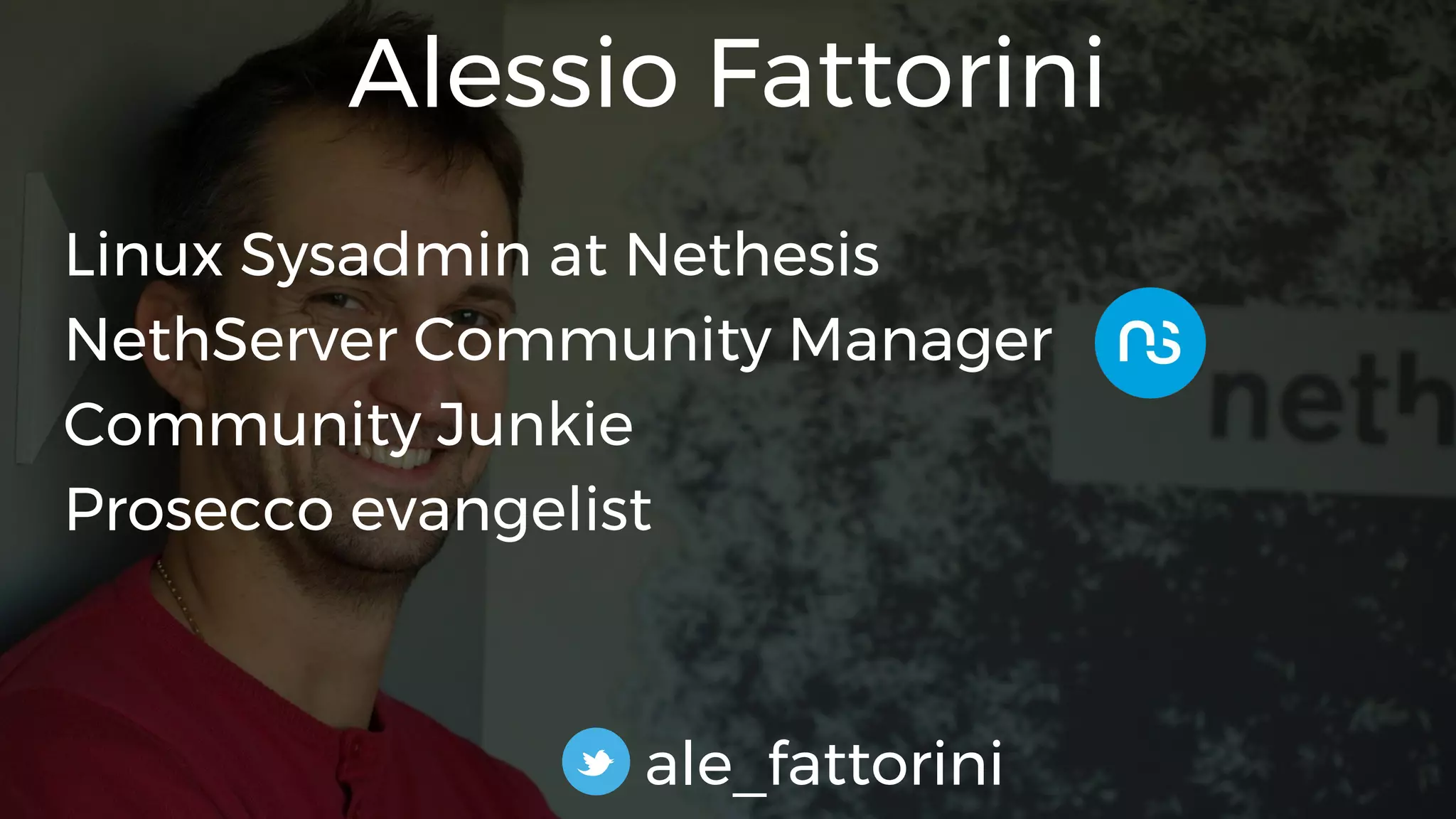 Linux Sysadmin at Nethesis
NethServer Community Manager
Community Junkie
Prosecco evangelist
ale_fattorini
Alessio Fattorini
 