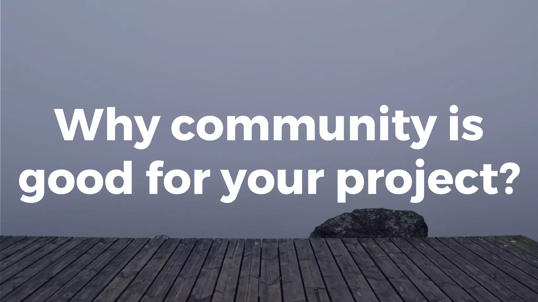 Why community is
good for your project?
 