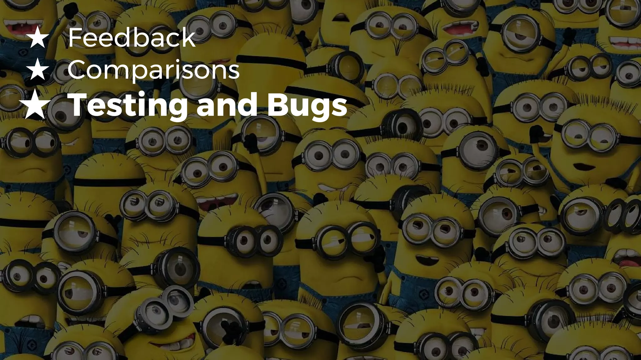 ★ Feedback
★ Comparisons
★ Testing and Bugs
 