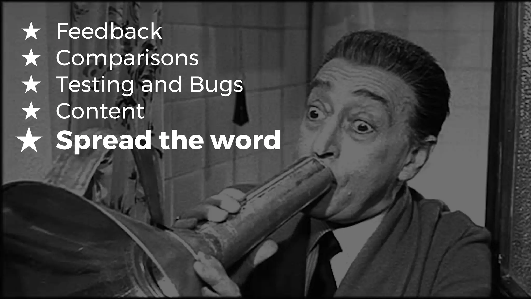 ★ Feedback
★ Comparisons
★ Testing and Bugs
★ Content
★ Spread the word
 