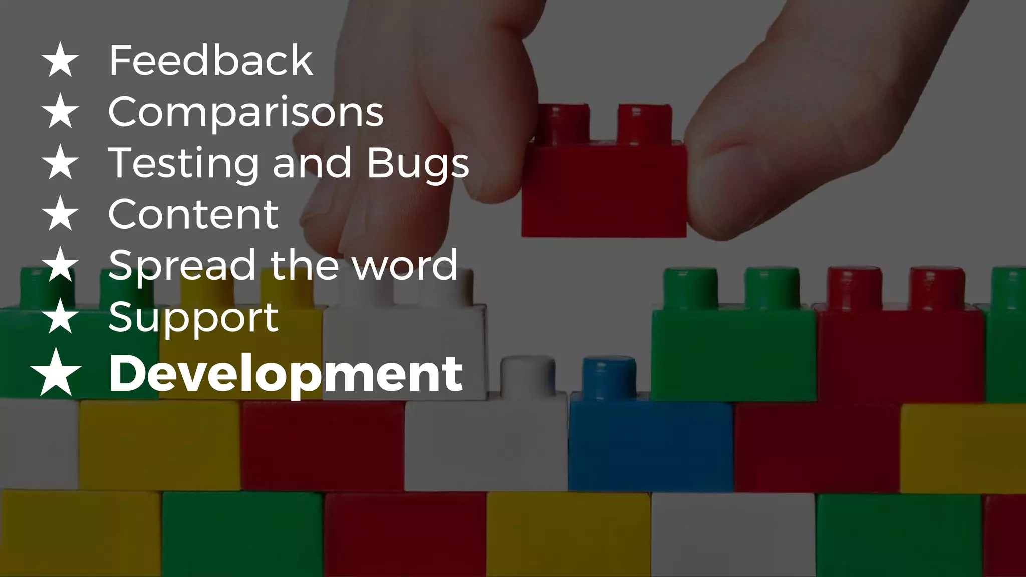 ★ Feedback
★ Comparisons
★ Testing and Bugs
★ Content
★ Spread the word
★ Support
★ Development
 