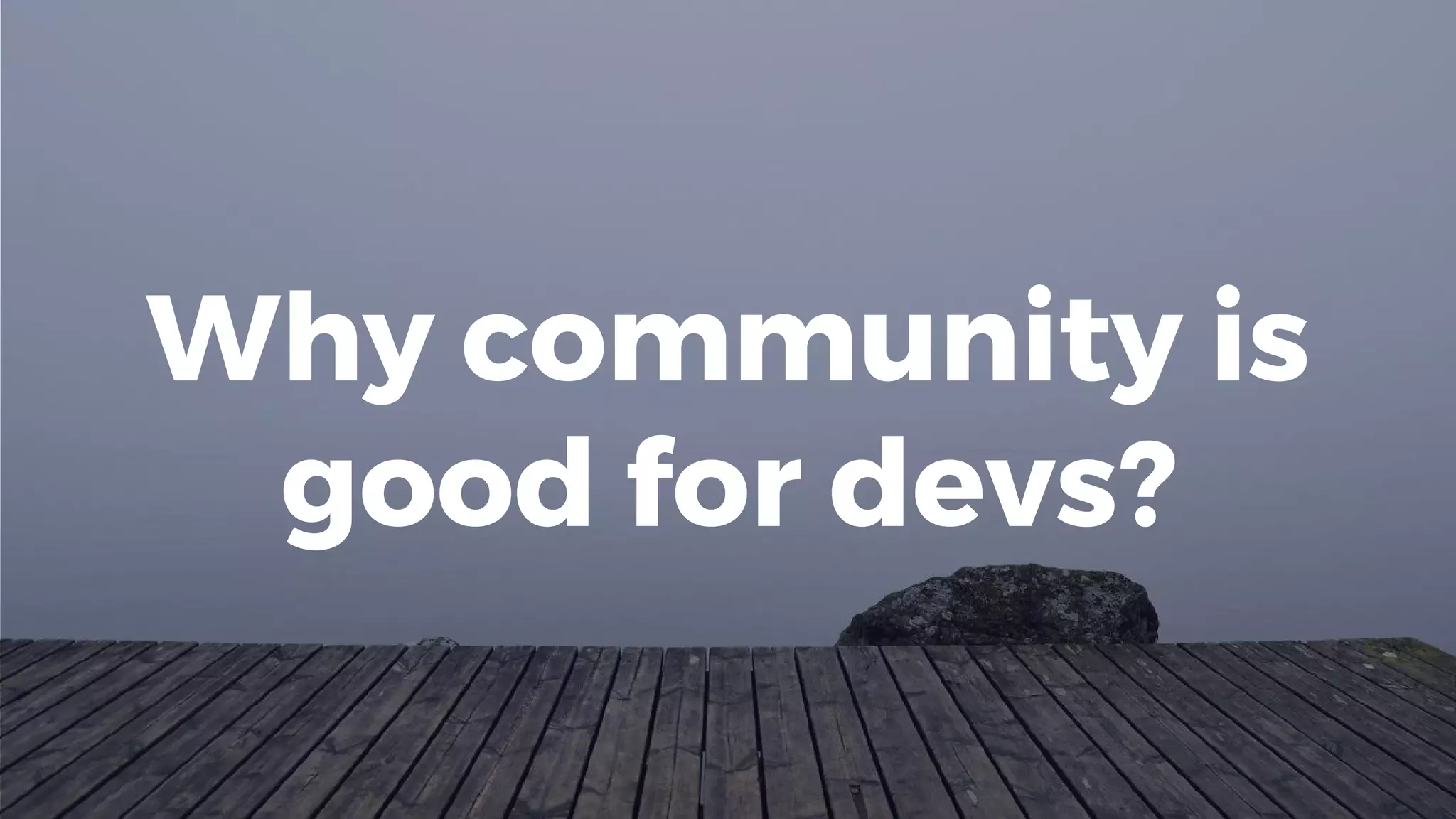 Why community is
good for devs?
 