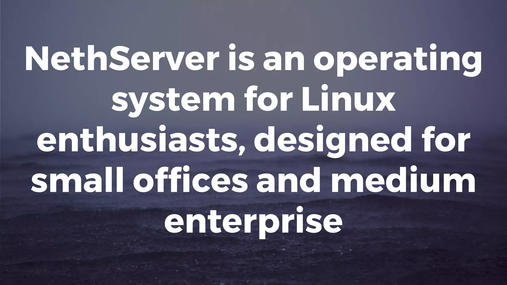 NethServer is an operating
system for Linux
enthusiasts, designed for
small offices and medium
enterprise
 