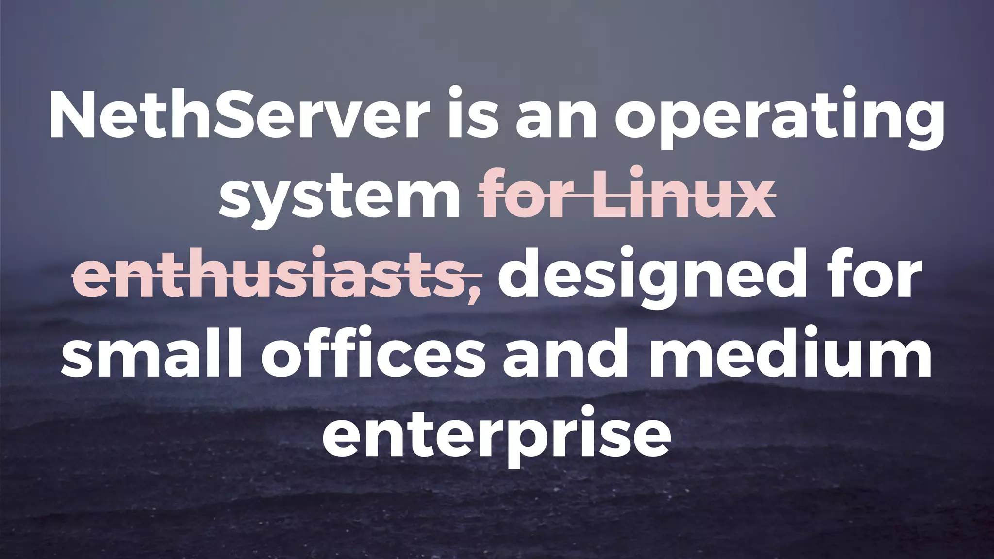 NethServer is an operating
system for Linux
enthusiasts, designed for
small offices and medium
enterprise
 