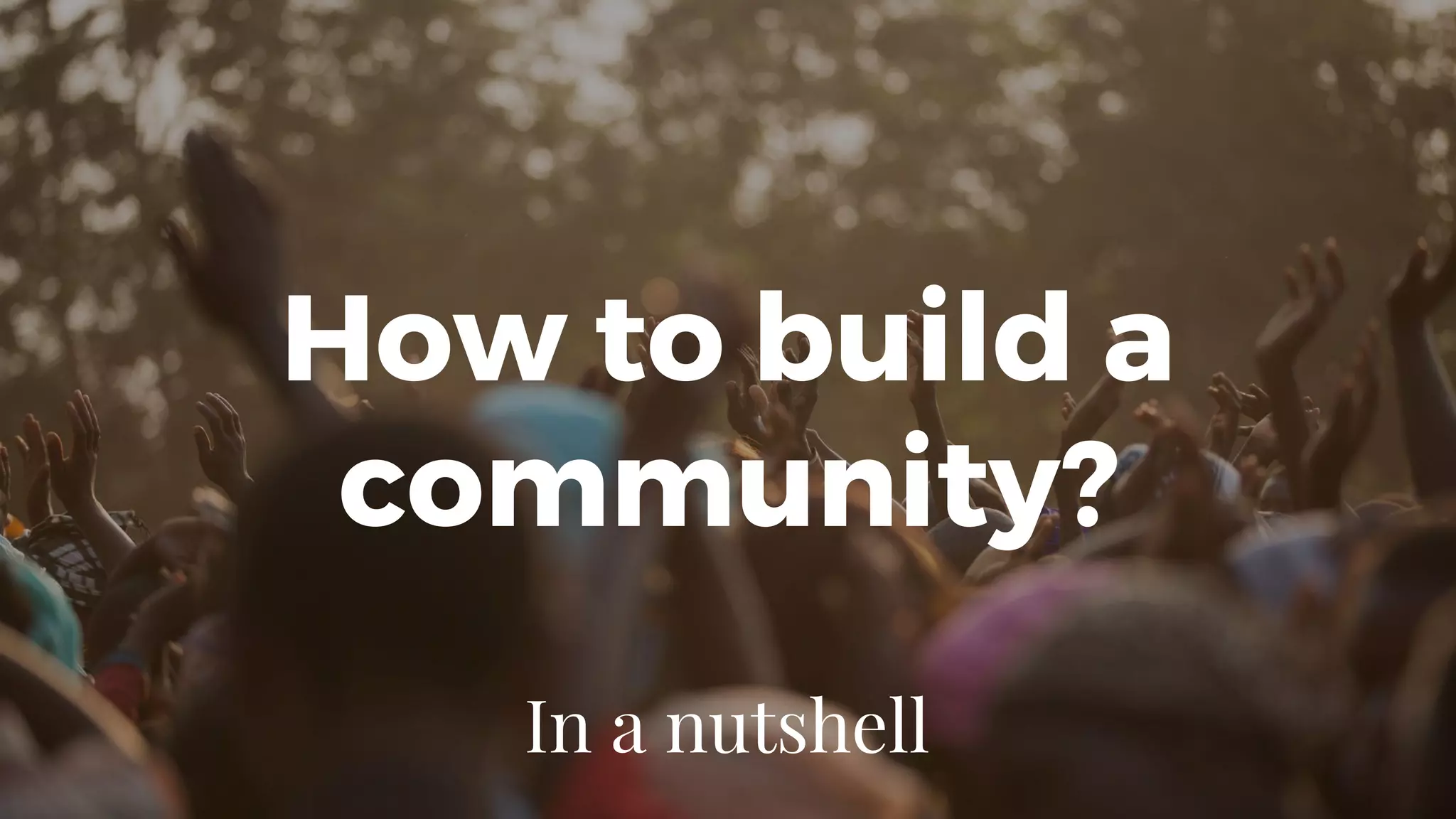 How to build a
community?
In a nutshell
 