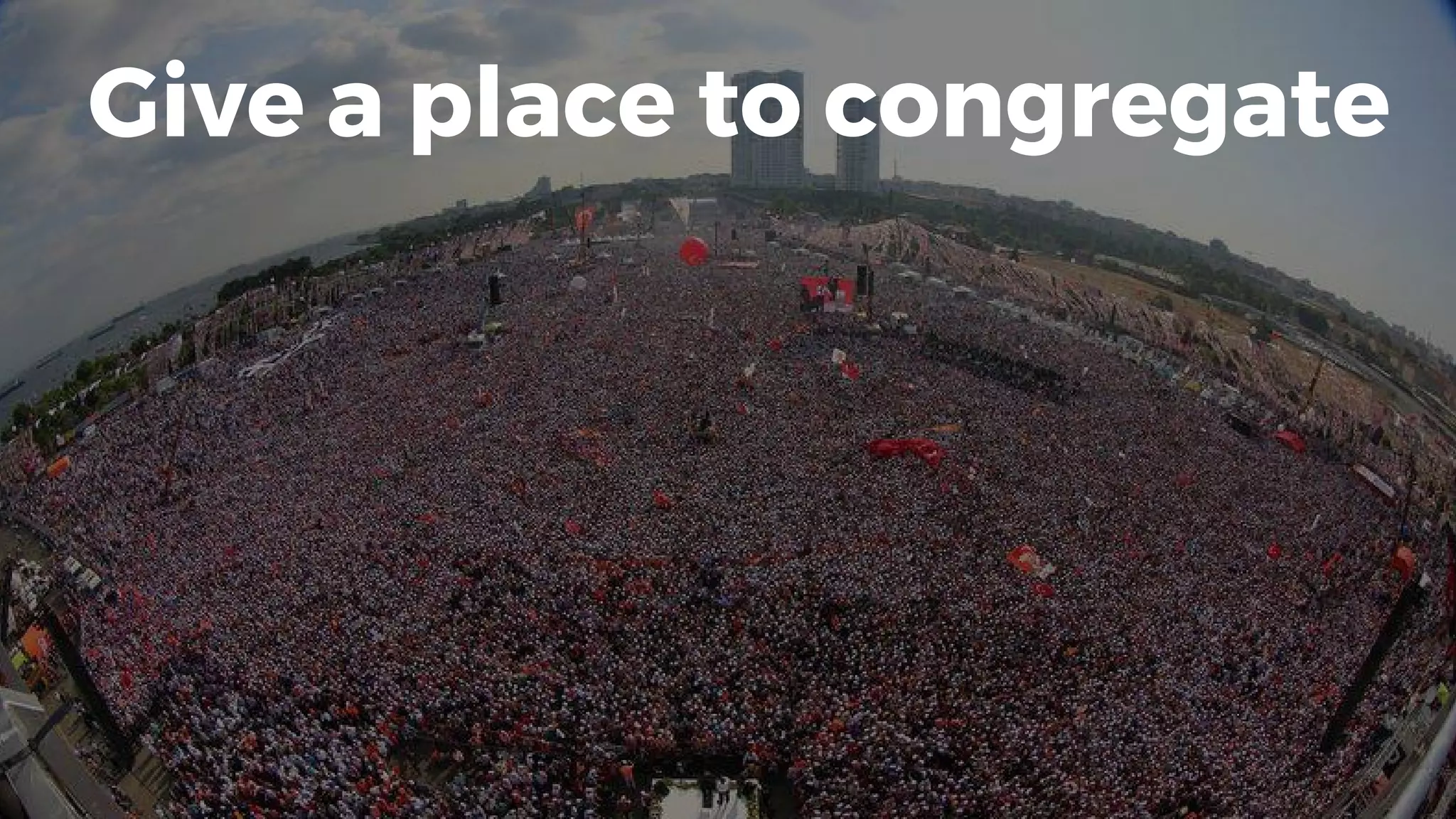 Give a place to congregate
 