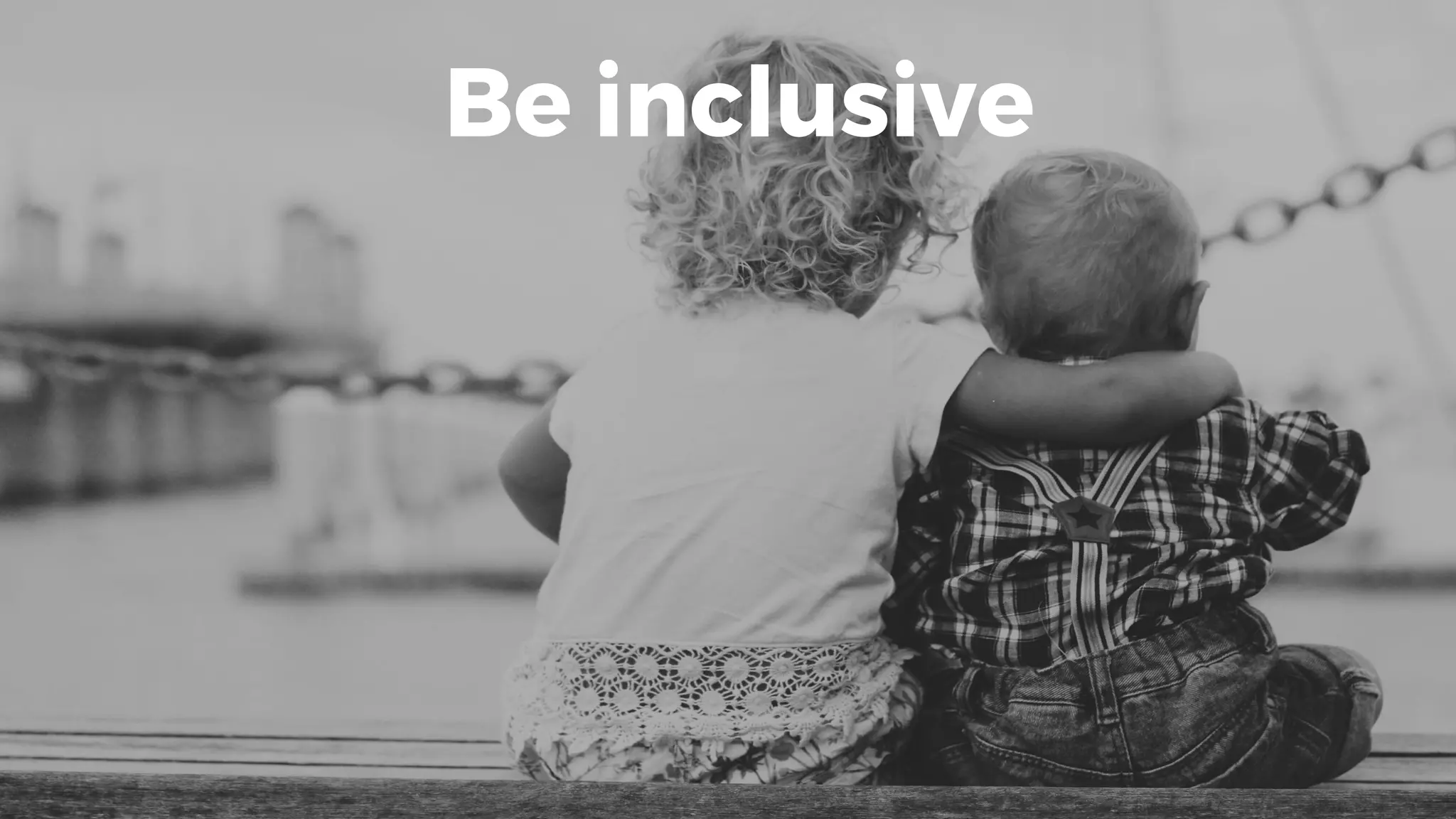 Be inclusive
 