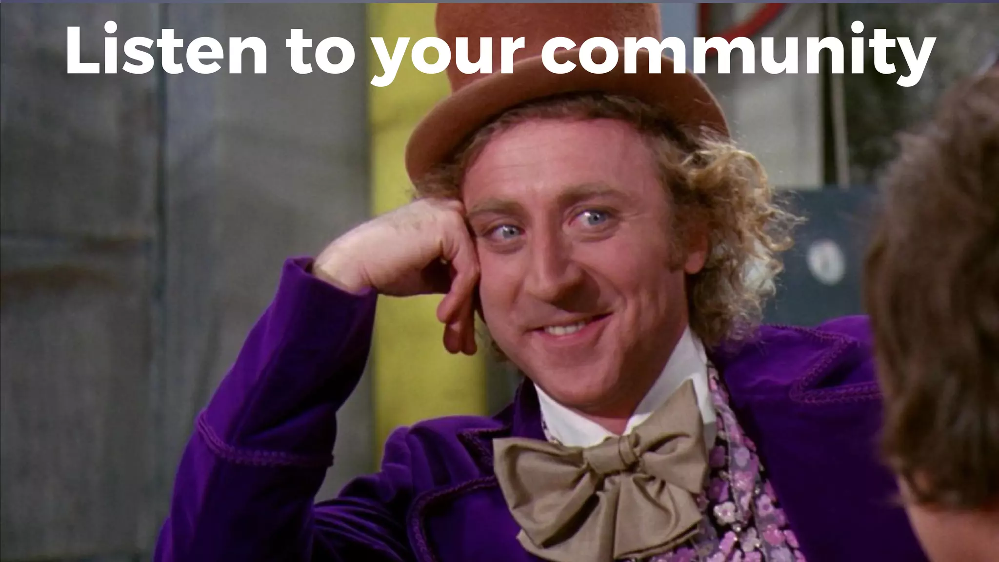 Listen to your community
 