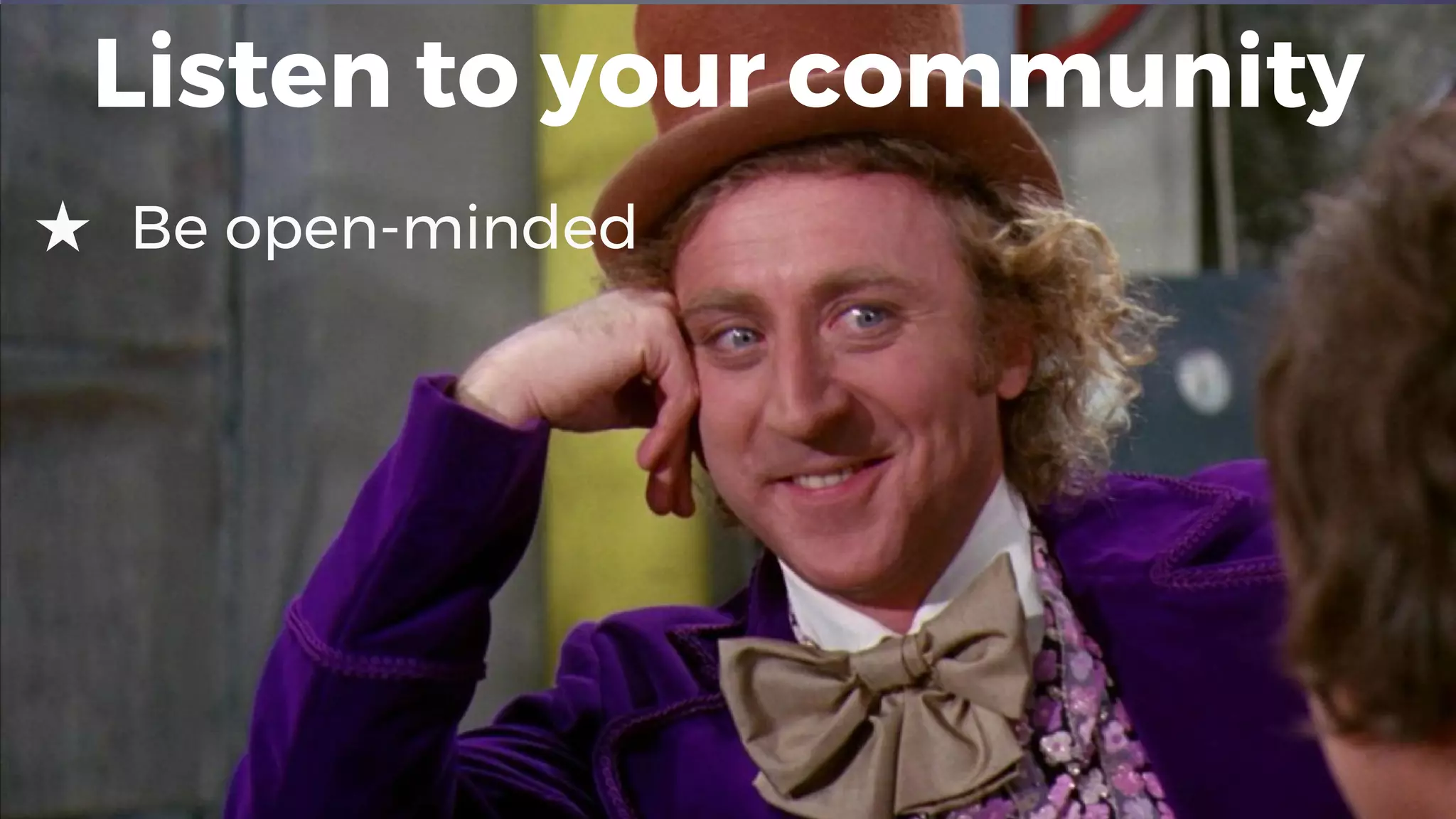 Listen to your community
★ Be open-minded
 