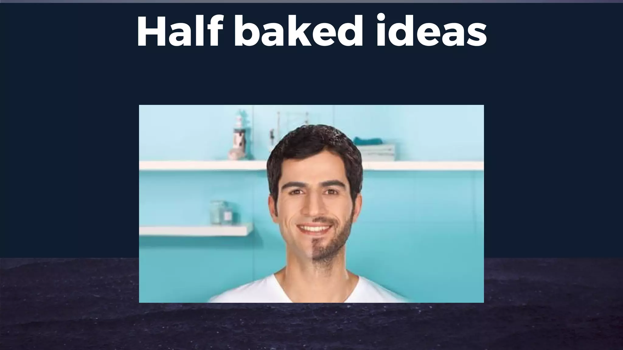 Half baked ideas
 