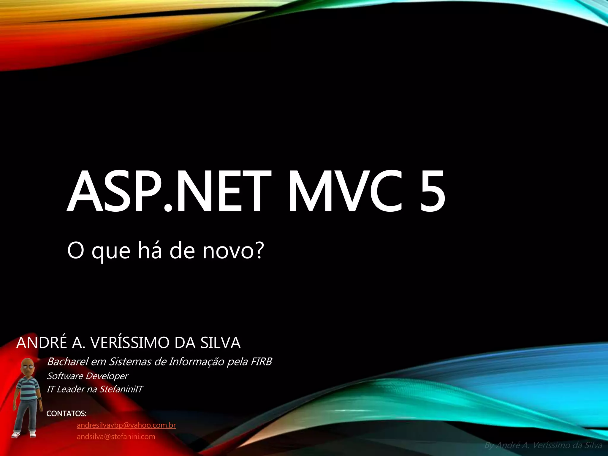 By André A. Veríssimo da Silva ASP.NET MVC 5 O que há de novo? ANDRÉ A. VERÍSSIMO DA SILVA Bacharel em Sistemas de Informação pela FIRB Software Developer IT Leader na StefaniniIT CONTATOS: andresilvavbp@yahoo.com.br andsilva@stefanini.com 
