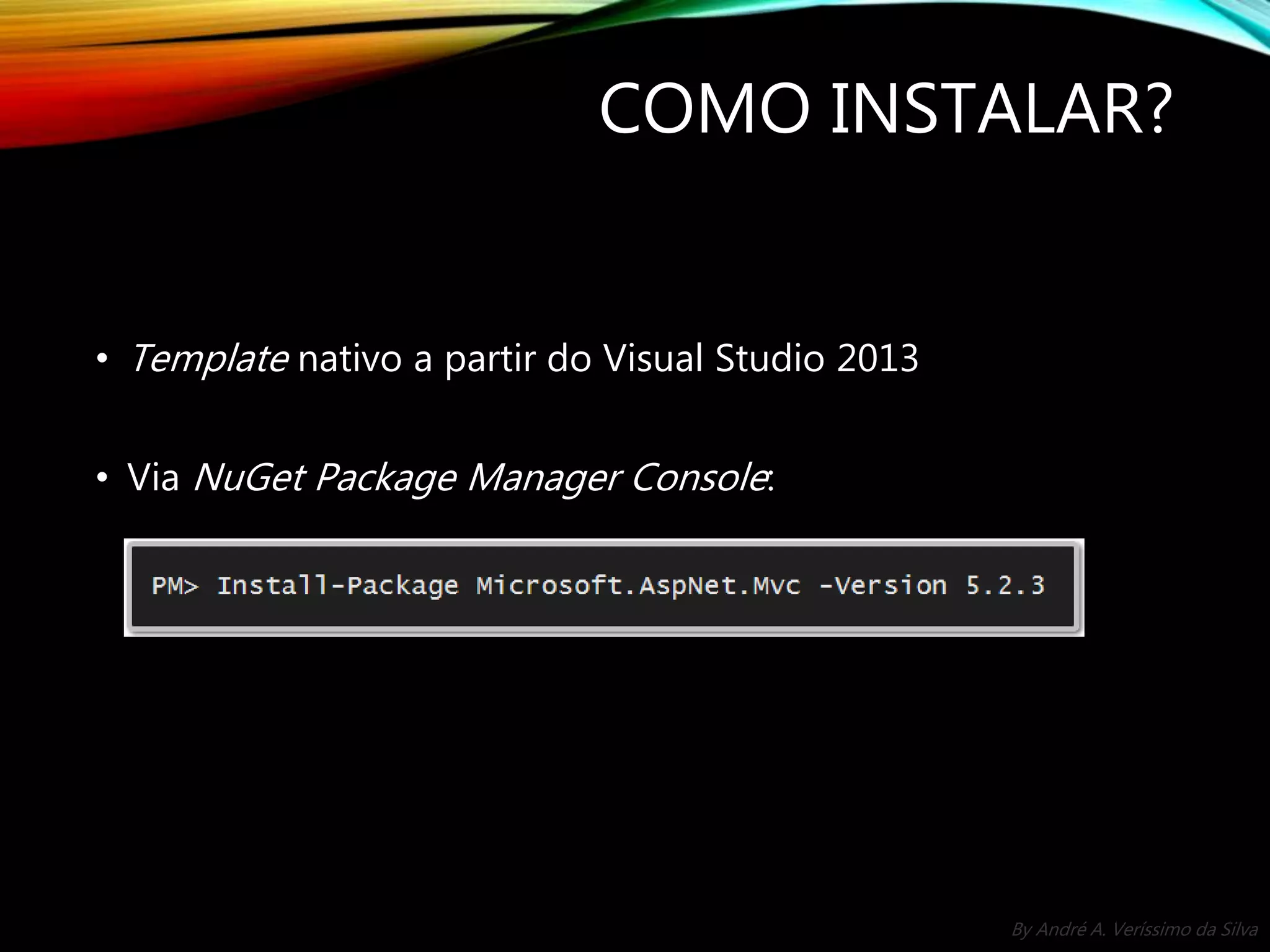 By André A. Veríssimo da Silva COMO INSTALAR? • Template nativo a partir do Visual Studio 2013 • Via NuGet Package Manager Console: 