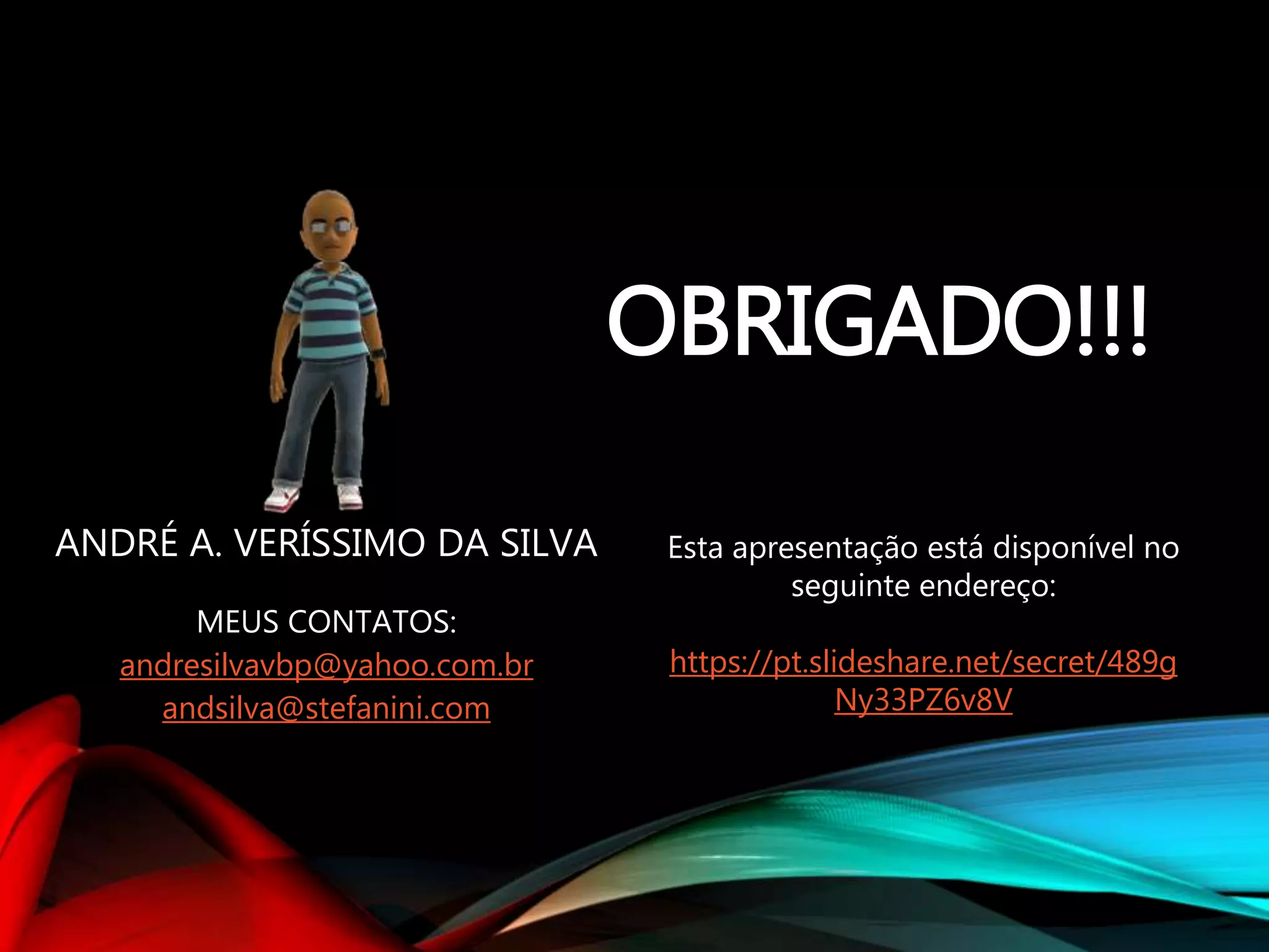 OBRIGADO!!! ANDRÉ A. VERÍSSIMO DA SILVA MEUS CONTATOS: andresilvavbp@yahoo.com.br andsilva@stefanini.com Esta apresentação está disponível no seguinte endereço: https://pt.slideshare.net/secret/489g Ny33PZ6v8V 