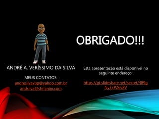 OBRIGADO!!!
ANDRÉ A. VERÍSSIMO DA SILVA
MEUS CONTATOS:
andresilvavbp@yahoo.com.br
andsilva@stefanini.com
Esta apresentação está disponível no
seguinte endereço:
https://pt.slideshare.net/secret/489g
Ny33PZ6v8V
 