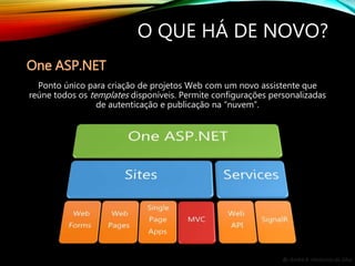 By André A. Veríssimo da Silva
O QUE HÁ DE NOVO?
One ASP.NET
Ponto único para criação de projetos Web com um novo assistente que
reúne todos os templates disponíveis. Permite configurações personalizadas
de autenticação e publicação na “nuvem”.
 