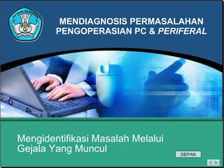 MENDIAGNOSIS PERMASALAHAN PENGOPERASIAN PC  &   PERIFERAL Mengidentifikasi Masalah Melalui Gejala   Yang Muncul DEPAN 