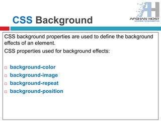 CSS Background
CSS background properties are used to define the background
effects of an element.
CSS properties used for background effects:
 background-color
 background-image
 background-repeat
 background-position
 