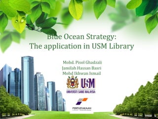 L/O/G/O 
Blue Ocean Strategy: The application in USM LibraryMohd. Pisol GhadzaliJamilah Hassan BasriMohd Ikhwan Ismail  