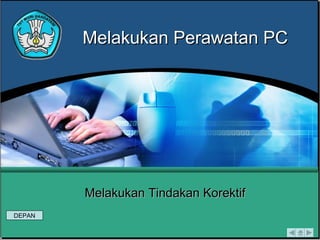Melakukan Perawatan PC Melakukan Tindakan Korektif DEPAN 