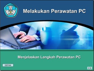 Melakukan Perawatan PCMelakukan Perawatan PC
Menjelaskan Langkah Perawatan PCMenjelaskan Langkah Perawatan PC
DEPAN
 