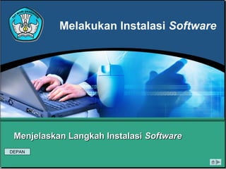 Melakukan Instalasi Software
Menjelaskan Langkah InstalasiMenjelaskan Langkah Instalasi SoftwareSoftware
DEPAN
 