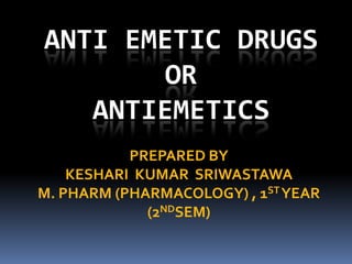 ANTI EMETIC DRUGS
OR
ANTIEMETICS
PREPARED BY
KESHARI KUMAR SRIWASTAWA
M. PHARM (PHARMACOLOGY) , 1STYEAR
(2NDSEM)
 
