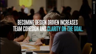 BECOMINGDESIGNDRIVENINCREASES
TEAMCOHESIONANDCLARITYONTHEGOAL.
 