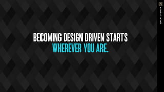 BECOMINGDESIGNDRIVENSTARTS
WHEREVERYOUARE.
 