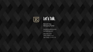 Let’sTalk.
Bennett King
Managing Partner
ben@konradking.com
konradking.com
858.454.1719
3426 Adams Ave.
San Diego, CA 92116
 