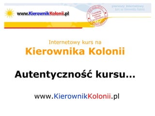 Internetowy kurs na Kierownika Kolonii Autentyczność kursu… www. Kierownik Kolonii .pl 