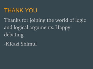 THANK YOU
Thanks for joining the world of logic
and logical arguments. Happy
debating.
-KKazi Shimul
 