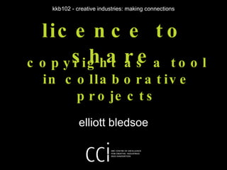 licence to share elliott bledsoe kkb102 - creative industries: making connections copyright as a tool in collaborative projects 