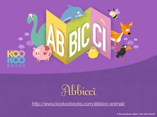 © Koo-koo Books, Milano. Tutti i diritti riservati 11© Koo-koo Books, Milano. Tutti i diritti riservati
Abbiccì
http://www.kookoobooks.com/abbicci-animali/
 