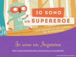 © Koo-koo Books, Milano. Tutti i diritti riservati 6© Koo-koo Books, Milano. Tutti i diritti riservati
Io sono un Supereroe
http://www.kookoobooks.com/io-sono-un-supereroe/
 