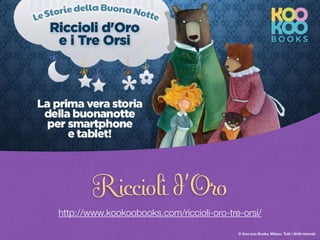 © Koo-koo Books, Milano. Tutti i diritti riservati 9© Koo-koo Books, Milano. Tutti i diritti riservati
Riccioli d’Oro
http://www.kookoobooks.com/riccioli-oro-tre-orsi/
 